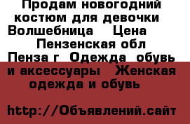 Продам новогодний костюм для девочки “ Волшебница“ › Цена ­ 200 - Пензенская обл., Пенза г. Одежда, обувь и аксессуары » Женская одежда и обувь   
